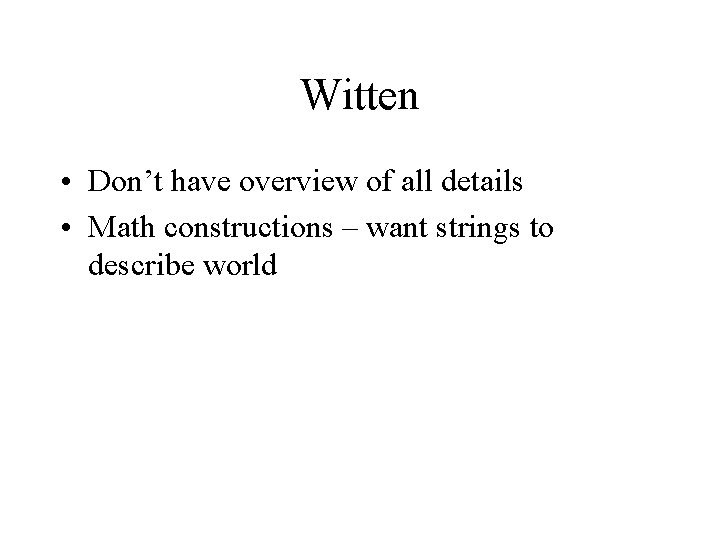 Witten • Don’t have overview of all details • Math constructions – want strings