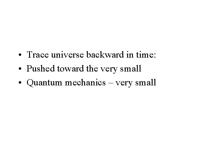  • Trace universe backward in time: • Pushed toward the very small •