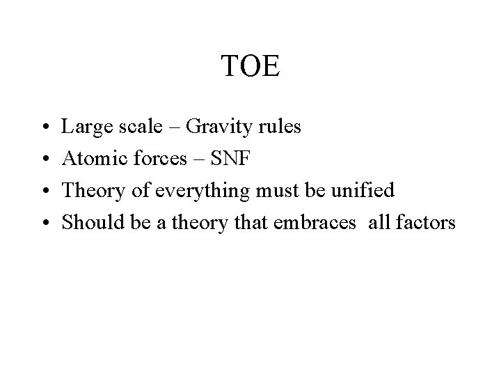 TOE • • Large scale – Gravity rules Atomic forces – SNF Theory of