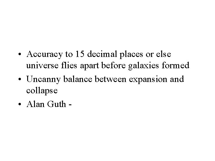  • Accuracy to 15 decimal places or else universe flies apart before galaxies