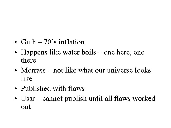  • Guth – 70’s inflation • Happens like water boils – one here,