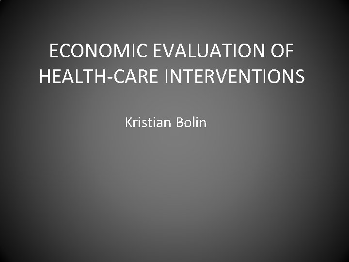 ECONOMIC EVALUATION OF HEALTH-CARE INTERVENTIONS Kristian Bolin 