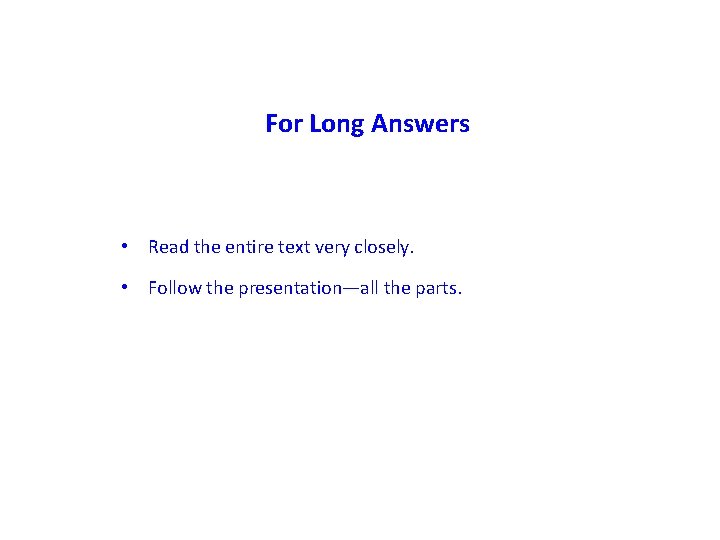 For Long Answers • Read the entire text very closely. • Follow the presentation—all