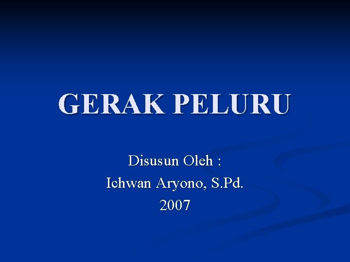 GERAK PELURU Disusun Oleh : Ichwan Aryono, S. Pd. 2007 