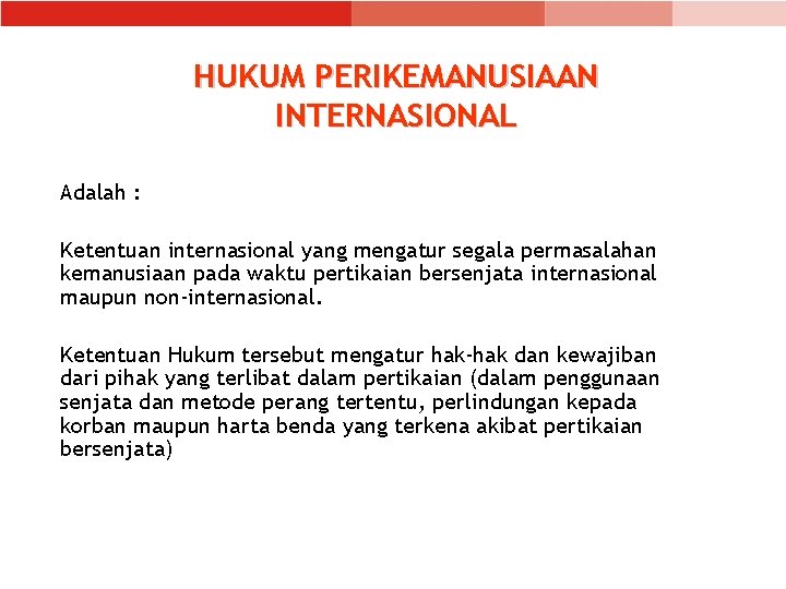 HUKUM PERIKEMANUSIAAN INTERNASIONAL Adalah : Ketentuan internasional yang mengatur segala permasalahan kemanusiaan pada waktu