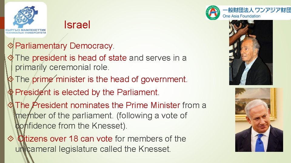 Israel Parliamentary Democracy. The president is head of state and serves in a primarily