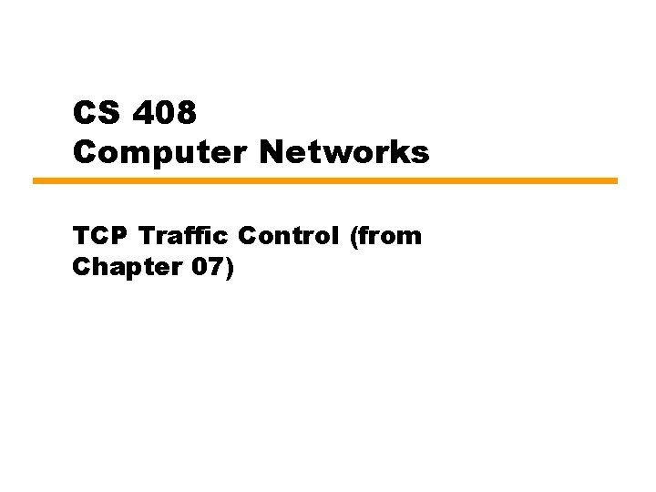CS 408 Computer Networks TCP Traffic Control (from Chapter 07) 