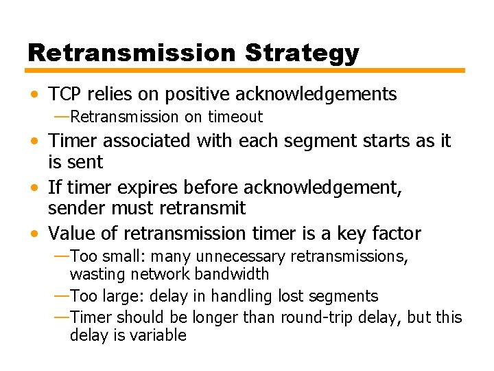 Retransmission Strategy • TCP relies on positive acknowledgements —Retransmission on timeout • Timer associated