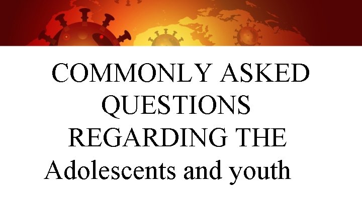 COMMONLY ASKED QUESTIONS REGARDING THE Adolescents and youth 