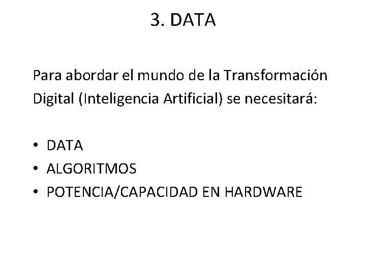 3. DATA Para abordar el mundo de la Transformación Digital (Inteligencia Artificial) se necesitará: 3. DATA Para abordar el mundo de la Transformación Digital (Inteligencia Artificial) se necesitará:
