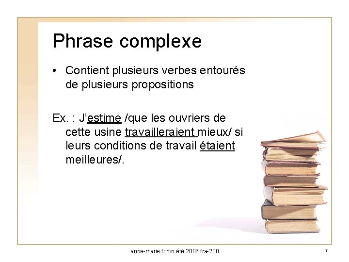 Phrase complexe • Contient plusieurs verbes entourés de plusieurs propositions Ex. : J’estime /que