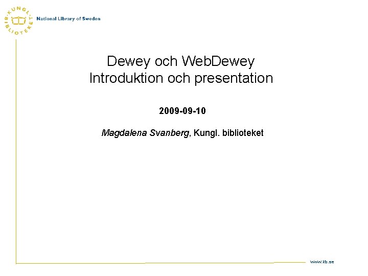 Dewey och Web. Dewey Introduktion och presentation 2009 -09 -10 Magdalena Svanberg, Kungl. biblioteket