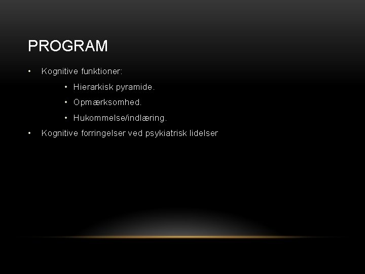 PROGRAM • Kognitive funktioner: • Hierarkisk pyramide. • Opmærksomhed. • Hukommelse/indlæring. • Kognitive forringelser PROGRAM • Kognitive funktioner: • Hierarkisk pyramide. • Opmærksomhed. • Hukommelse/indlæring. • Kognitive forringelser