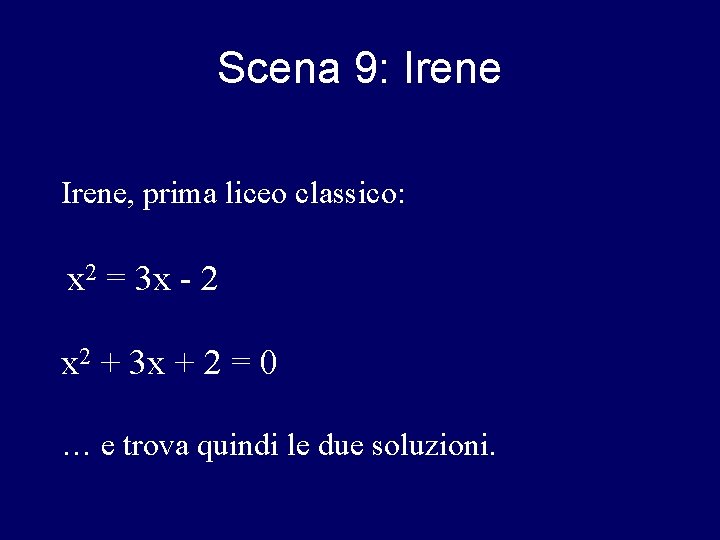 Scena 9: Irene, prima liceo classico: x 2 = 3 x - 2 x