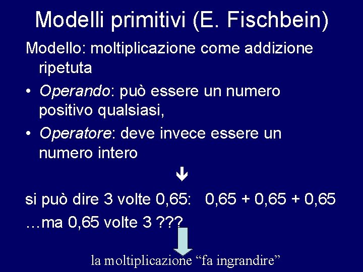 Modelli primitivi (E. Fischbein) Modello: moltiplicazione come addizione ripetuta • Operando: può essere un