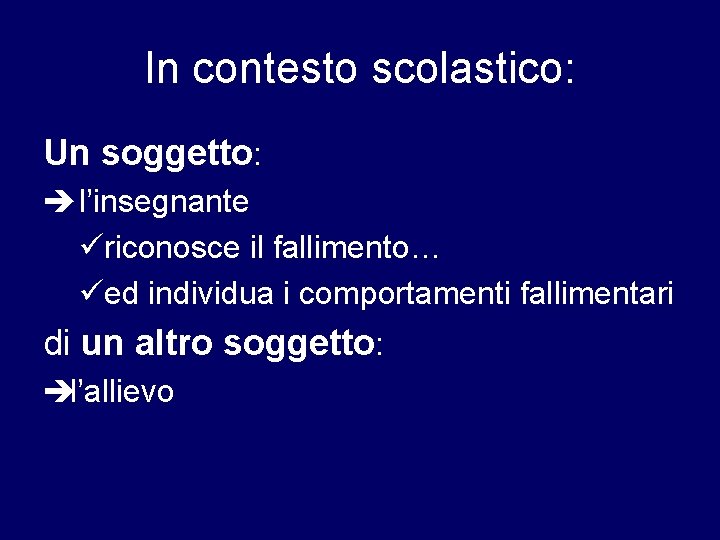 In contesto scolastico: Un soggetto: è l’insegnante riconosce il fallimento… ed individua i comportamenti