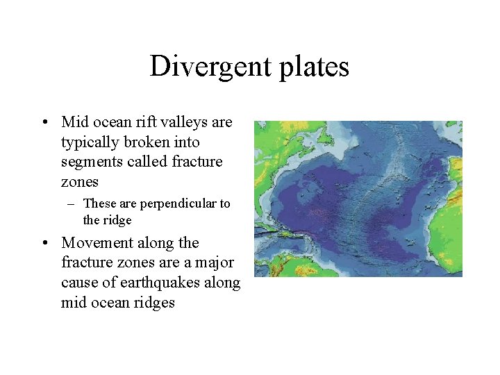 Divergent plates • Mid ocean rift valleys are typically broken into segments called fracture