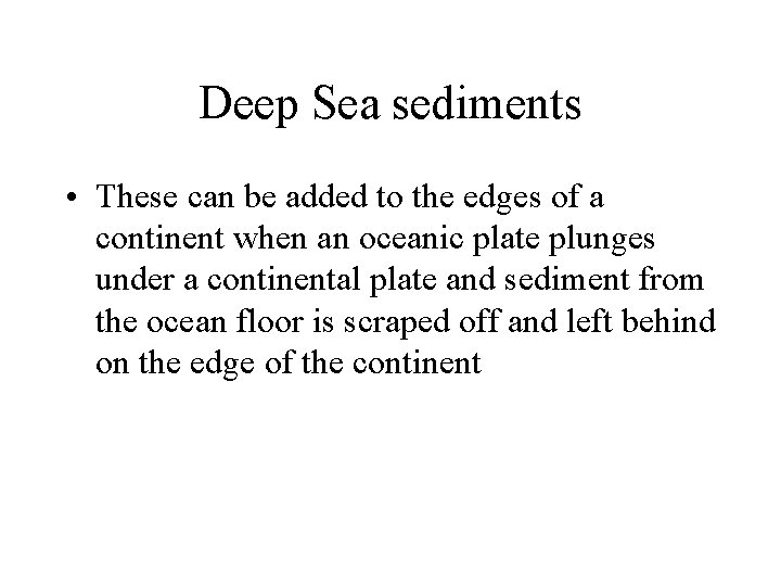 Deep Sea sediments • These can be added to the edges of a continent