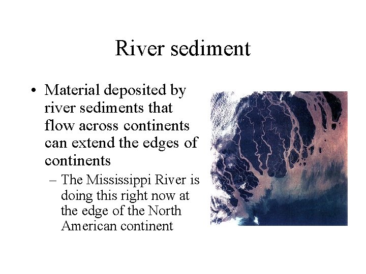 River sediment • Material deposited by river sediments that flow across continents can extend