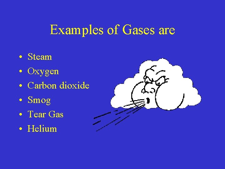 Examples of Gases are • • • Steam Oxygen Carbon dioxide Smog Tear Gas