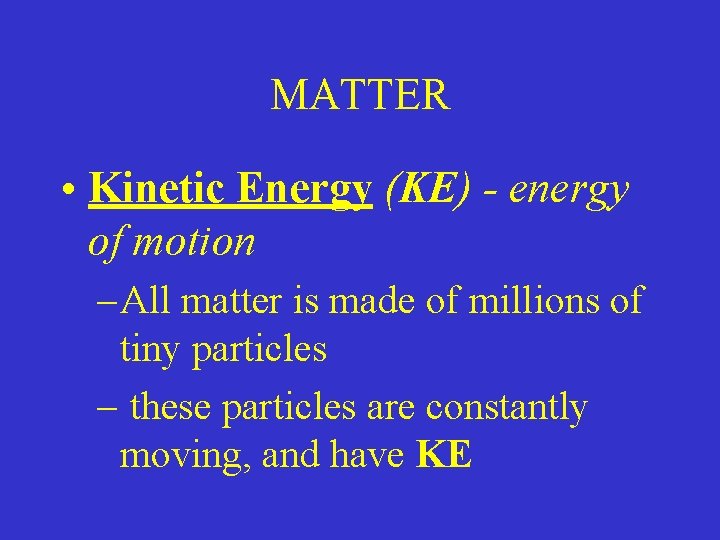 MATTER • Kinetic Energy (KE) - energy of motion – All matter is made