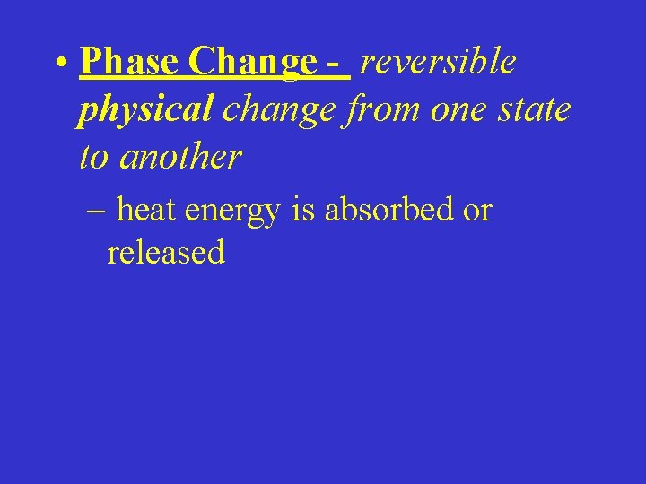  • Phase Change - reversible physical change from one state to another –