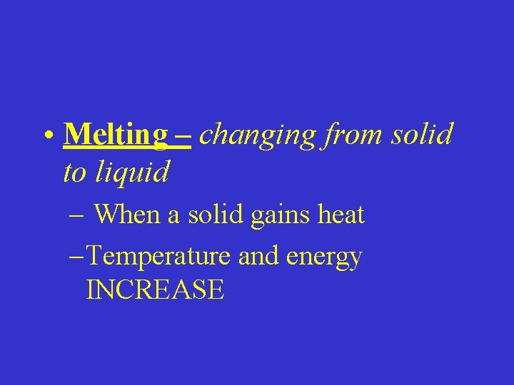  • Melting – changing from solid to liquid – When a solid gains