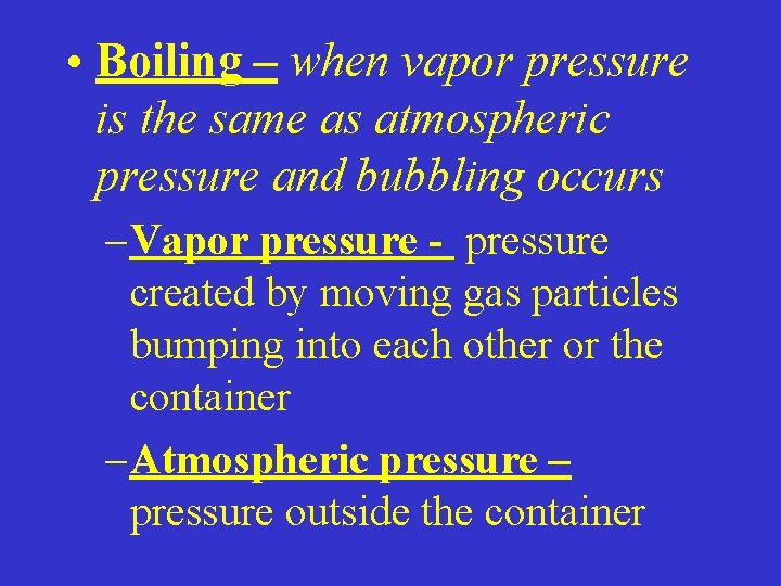 • Boiling – when vapor pressure is the same as atmospheric pressure and • Boiling – when vapor pressure is the same as atmospheric pressure and