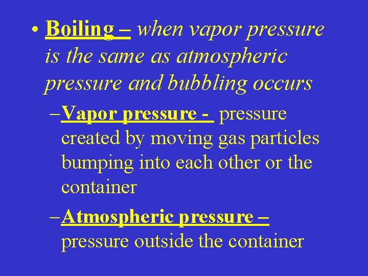  • Boiling – when vapor pressure is the same as atmospheric pressure and