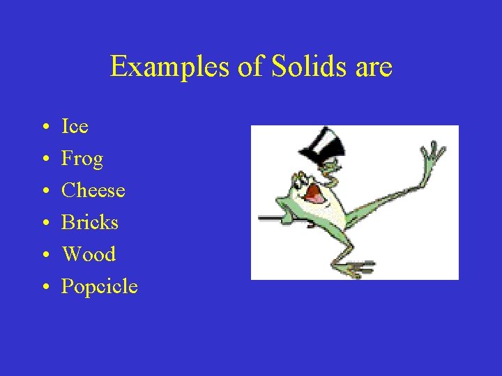 Examples of Solids are • • • Ice Frog Cheese Bricks Wood Popcicle 