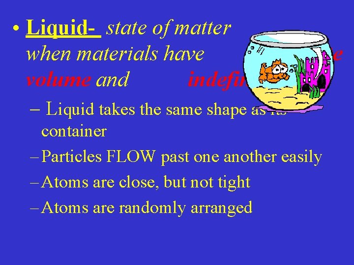  • Liquid- state of matter when materials have definite volume and indefinite shape