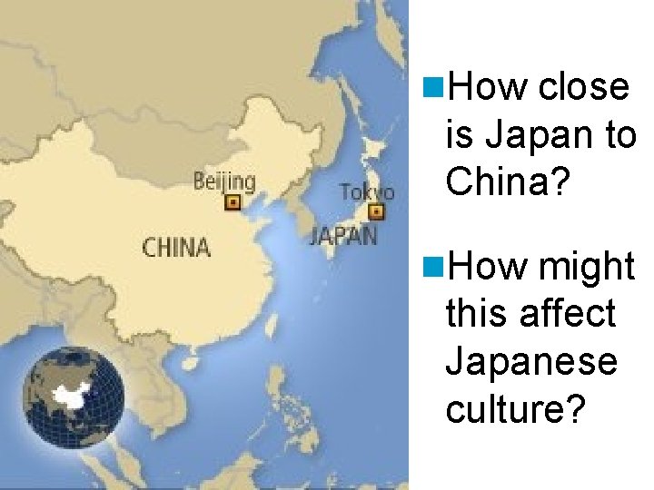 n. How close is Japan to China? n. How might this affect Japanese culture? n. How close is Japan to China? n. How might this affect Japanese culture?