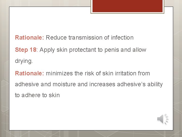 Rationale: Reduce transmission of infection Step 18: Apply skin protectant to penis and allow