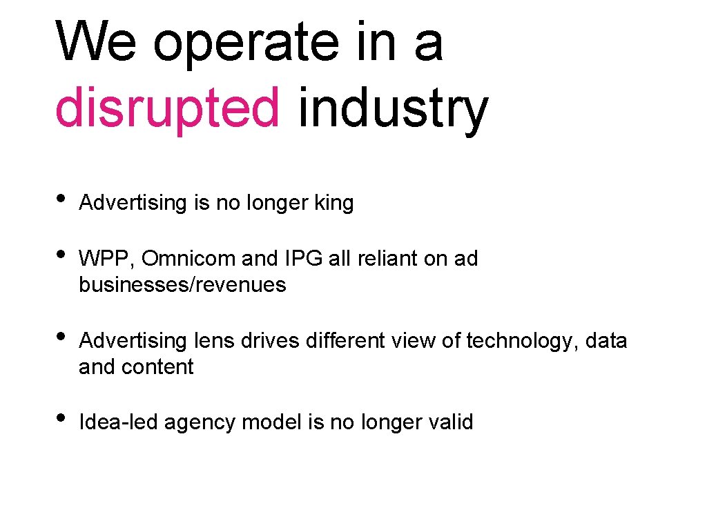 We operate in a disrupted industry • Advertising is no longer king • WPP,
