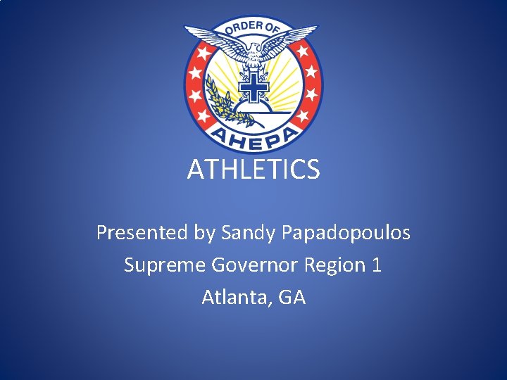 ATHLETICS Presented by Sandy Papadopoulos Supreme Governor Region 1 Atlanta, GA 