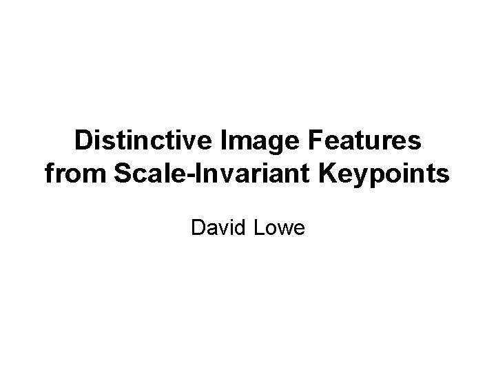 Distinctive Image Features from Scale-Invariant Keypoints David Lowe Distinctive Image Features from Scale-Invariant Keypoints David Lowe