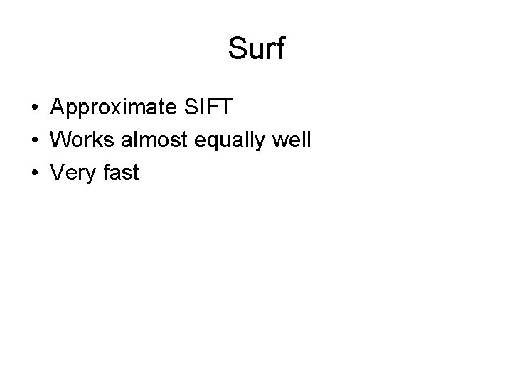 Surf • Approximate SIFT • Works almost equally well • Very fast Surf • Approximate SIFT • Works almost equally well • Very fast