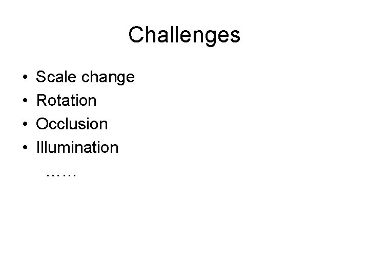Challenges • • Scale change Rotation Occlusion Illumination …… Challenges • • Scale change Rotation Occlusion Illumination ……