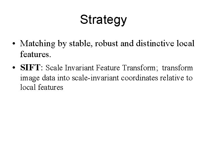 Strategy • Matching by stable, robust and distinctive local features. • SIFT: Scale Invariant Strategy • Matching by stable, robust and distinctive local features. • SIFT: Scale Invariant