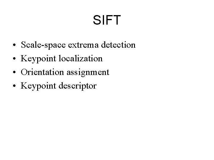SIFT • • Scale-space extrema detection Keypoint localization Orientation assignment Keypoint descriptor SIFT • • Scale-space extrema detection Keypoint localization Orientation assignment Keypoint descriptor