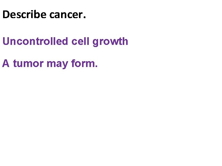 Describe cancer. Uncontrolled cell growth A tumor may form. 