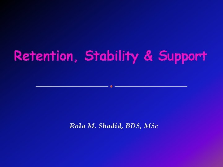 Retention, Stability & Support Rola M. Shadid, BDS, MSc 