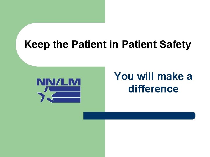 Keep the Patient in Patient Safety You will make a difference 
