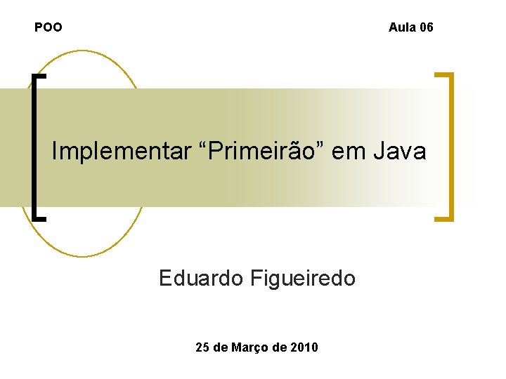 POO Aula 06 Implementar “Primeirão” em Java Eduardo Figueiredo 25 de Março de 2010