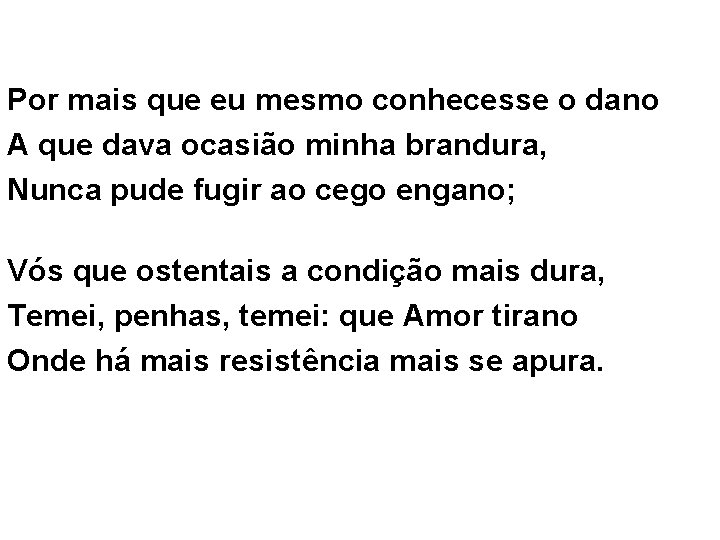 Por mais que eu mesmo conhecesse o dano A que dava ocasião minha brandura,