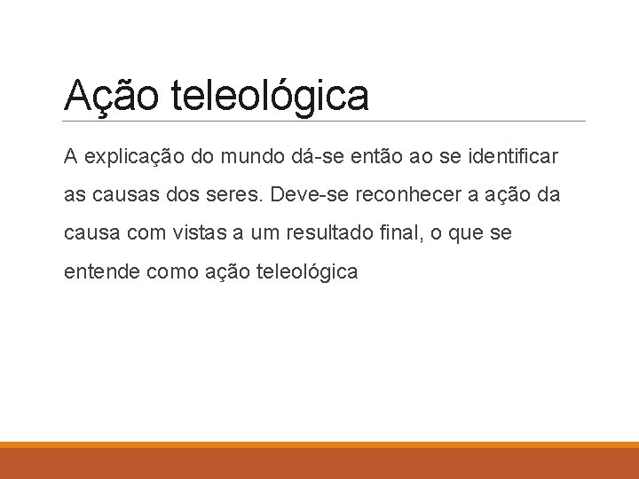 Ação teleológica A explicação do mundo dá-se então ao se identificar as causas dos