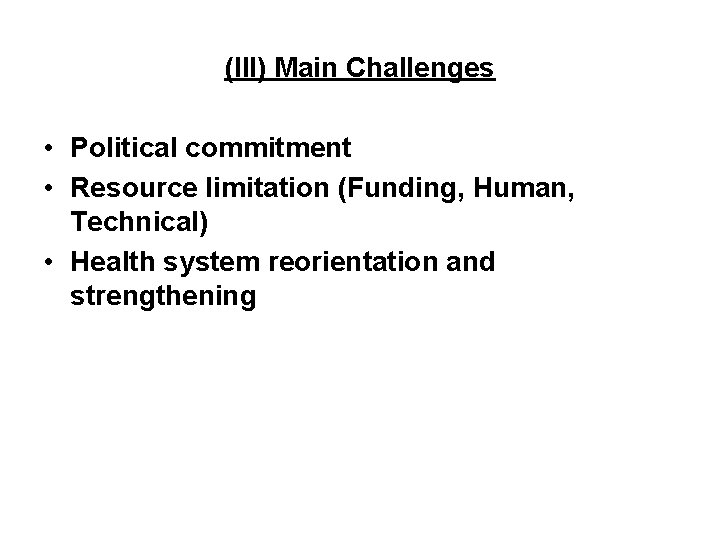 (III) Main Challenges • Political commitment • Resource limitation (Funding, Human, Technical) • Health