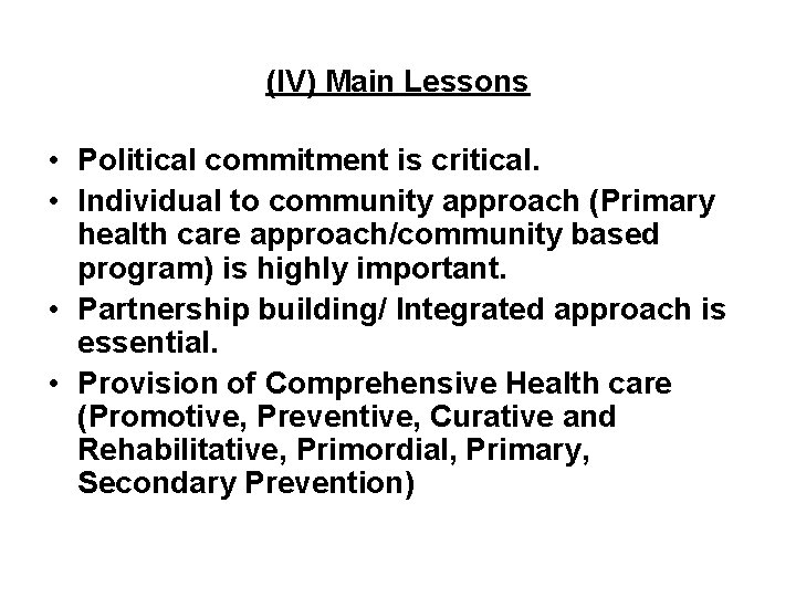 (IV) Main Lessons • Political commitment is critical. • Individual to community approach (Primary