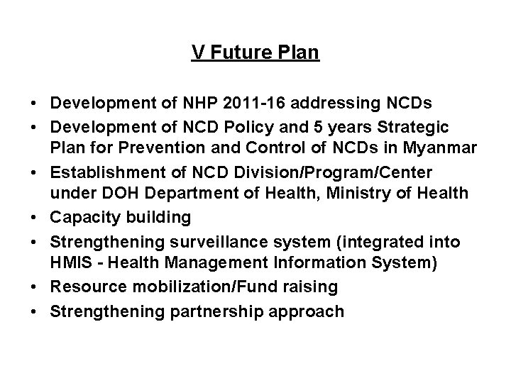 V Future Plan • Development of NHP 2011 -16 addressing NCDs • Development of