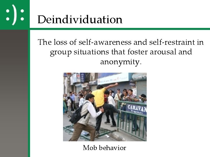 Deindividuation The loss of self-awareness and self-restraint in group situations that foster arousal and